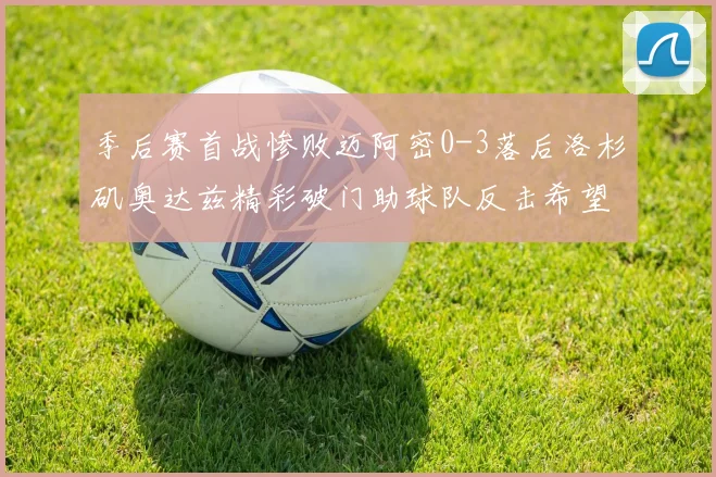 季后赛首战惨败迈阿密0-3落后洛杉矶奥达兹精彩破门助球队反击希望