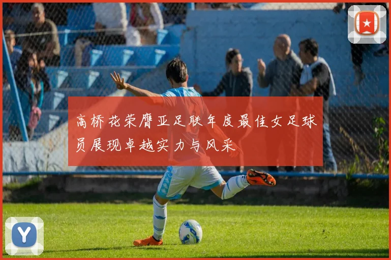 高桥花荣膺亚足联年度最佳女足球员展现卓越实力与风采