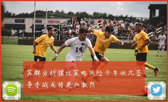 苏群分析摆烂策略风险今年状元签争夺战或将更加激烈