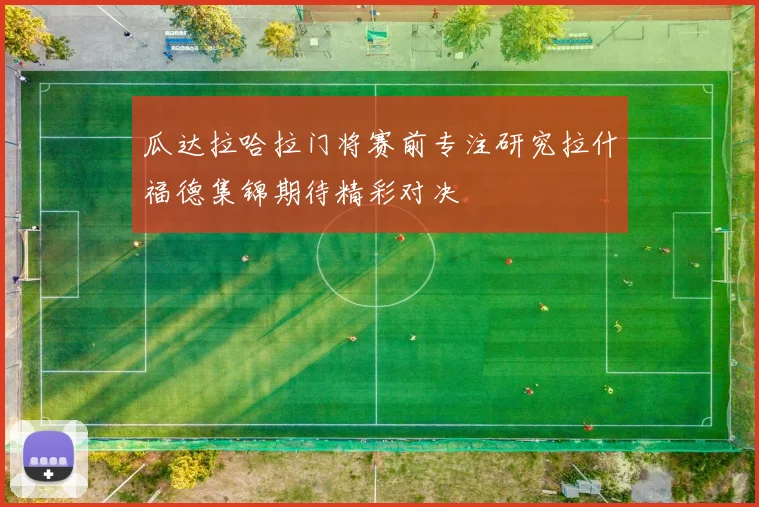 瓜达拉哈拉门将赛前专注研究拉什福德集锦期待精彩对决