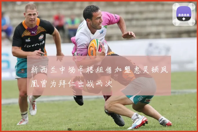 新西兰中场辛格租借加盟惠灵顿凤凰曾为拜仁出战两次