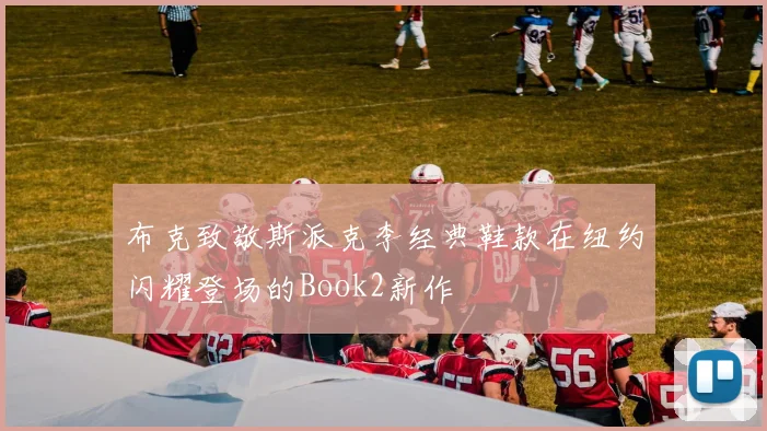 布克致敬斯派克李经典鞋款在纽约闪耀登场的Book2新作