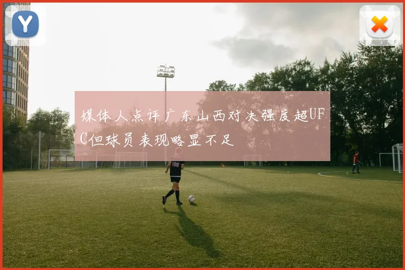 媒体人点评广东山西对决强度超UFC但球员表现略显不足
