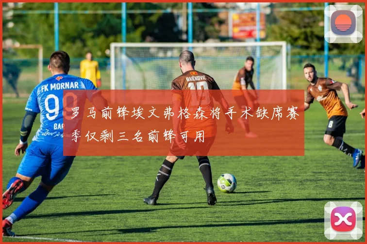 罗马前锋埃文弗格森将手术缺席赛季仅剩三名前锋可用