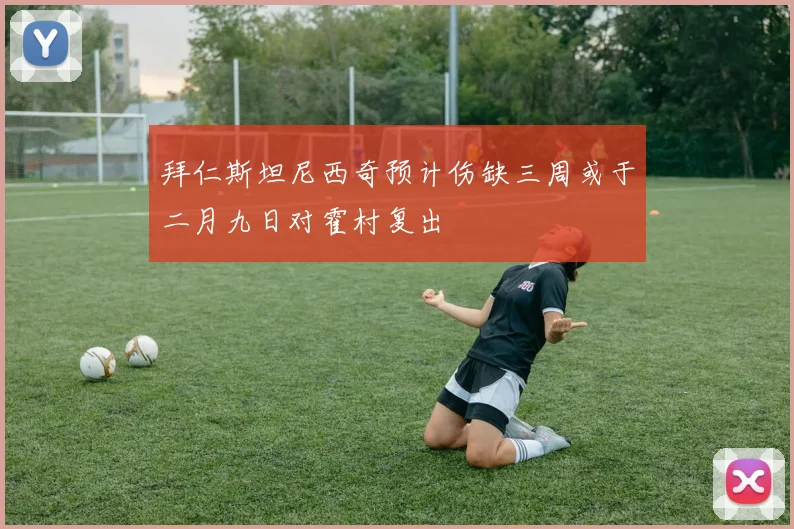 拜仁斯坦尼西奇预计伤缺三周或于二月九日对霍村复出