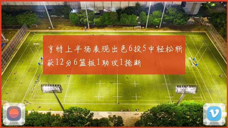 亨特上半场表现出色6投5中轻松斩获12分6篮板1助攻1抢断