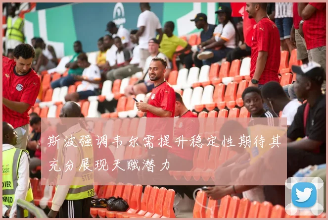 斯波强调韦尔需提升稳定性期待其充分展现天赋潜力