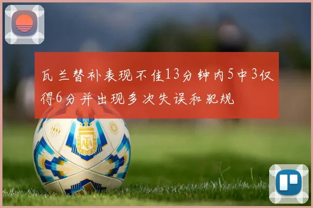 瓦兰替补表现不佳13分钟内5中3仅得6分并出现多次失误和犯规