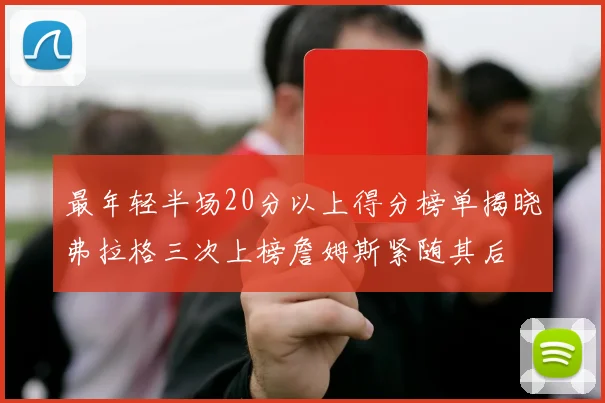 最年轻半场20分以上得分榜单揭晓弗拉格三次上榜詹姆斯紧随其后