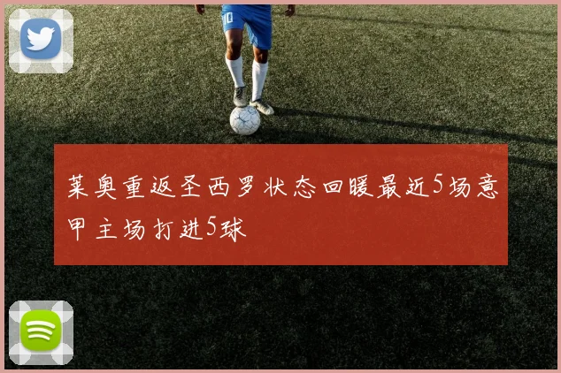 莱奥重返圣西罗状态回暖最近5场意甲主场打进5球