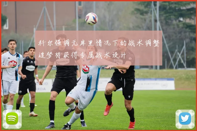 科尔强调无库里情况下的战术调整追梦将获得专属战术设计
