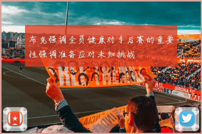 布克强调全员健康对季后赛的重要性强调准备应对未知挑战