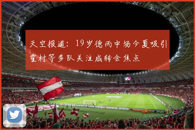 天空报道：19岁德丙中场今夏吸引霍村等多队关注成转会焦点