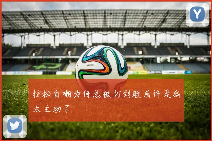 拉松自嘲为何总被打到脸或许是我太主动了